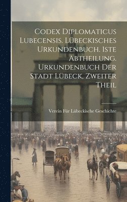 Codex diplomaticus lubecensis. Lbeckisches Urkundenbuch. 1ste Abtheilung. Urkundenbuch der Stadt Lbeck, Zweiter Theil 1