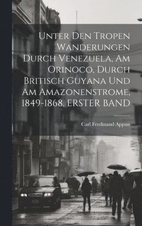 bokomslag Unter Den Tropen Wanderungen Durch Venezuela, Am Orinoco, Durch Britisch Guyana Und Am Amazonenstrome, 1849-1868, ERSTER BAND