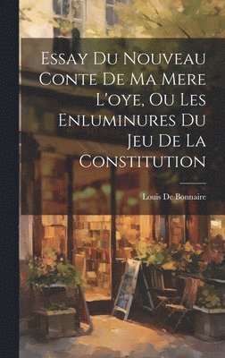 Essay Du Nouveau Conte De Ma Mere L'oye, Ou Les Enluminures Du Jeu De La Constitution 1