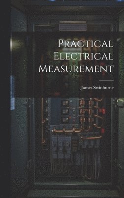 James Swinburne - Practical Electrical Measurement, Inbunden