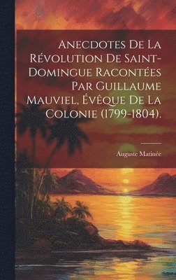 bokomslag Anecdotes De La Révolution De Saint-Domingue Racontées Par Guillaume Mauviel, Évêque De La Colonie (1799-1804).