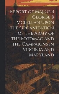 bokomslag Report of Maj Gen George B Mclellan Upon the Organization of the Army of the Potomac and the Campaigns in Virginia and Maryland