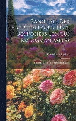 Friedrich Schneider - Rangliste Der Edelsten Rosen. Liste Des Rosiers Les Plus Recommandables, Inbunden