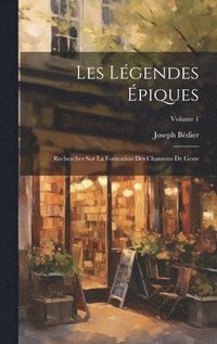 bokomslag Les Légendes Épiques: Recherches Sur La Formation Des Chansons De Geste; Volume 1