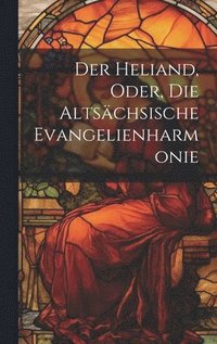 bokomslag Der Heliand, Oder, Die Altschsische Evangelienharmonie