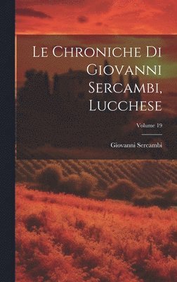 Giovanni Sercambi - Chroniche Di Giovanni Sercambi, Lucchese; Volume 19, Inbunden