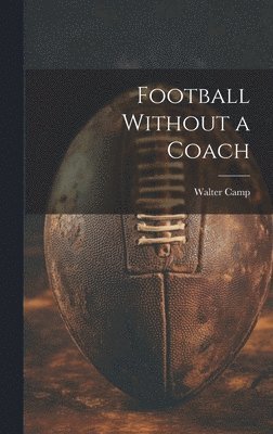 Walter Camp - Football Without a Coach, Inbunden