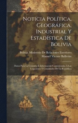 Manuel Vicente Ballivián, Bolivia Ministerio de Relaciones Ext - Noticia Política, Geográfica, Industrial Y Estadística De Bolivia, Inbunden
