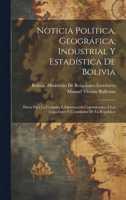 Noticia Poltica, Geogrfica, Industrial Y Estadstica De Bolivia 1