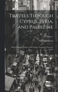 bokomslag Travels Through Cyprus, Syria, and Palestine; With a General History of the Levant. Translated From the Italian; Volume 1
