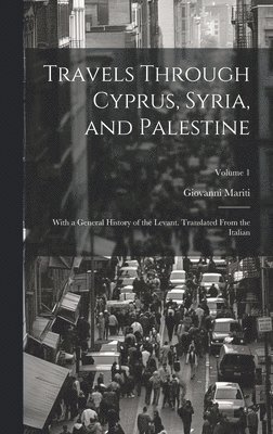 Travels Through Cyprus, Syria, and Palestine; With a General History of the Levant. Translated From the Italian; Volume 1 1