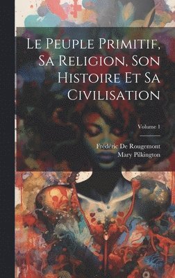 bokomslag Le Peuple Primitif, Sa Religion, Son Histoire Et Sa Civilisation; Volume 1