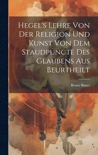 bokomslag Hegel's Lehre Von Der Religion Und Kunst Von Dem Staudpuncte Des Glaubens Aus Beurtheilt