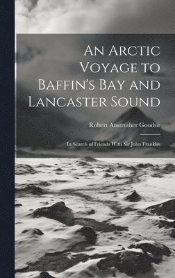 Robert Anstruther Goodsir - Arctic Voyage to Baffin's Bay and Lancaster Sound, Inbunden