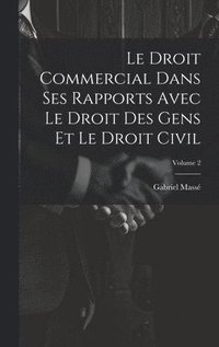 bokomslag Le Droit Commercial Dans Ses Rapports Avec Le Droit Des Gens Et Le Droit Civil; Volume 2