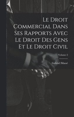 bokomslag Le Droit Commercial Dans Ses Rapports Avec Le Droit Des Gens Et Le Droit Civil; Volume 2