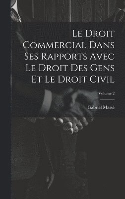 Gabriel Massé - Droit Commercial Dans Ses Rapports Avec Le Droit Des Gens Et Le Droit Civil; Volume 2, Inbunden