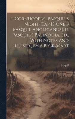 I. Cornucopi, Pasquil's Night-Cap [Signed Pasquil Anglicanus]. Ii. Pasquil's Palinodia. Ed., With Notes and Illustr., by A.B. Grosart 1