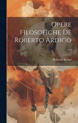 Opere Filosofiche D Roberto Ardig ... 1