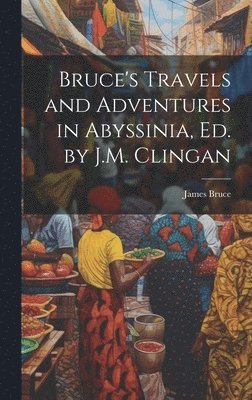 James Bruce - Bruce's Travels and Adventures in Abyssinia, Ed. by J.M. Clingan, Inbunden