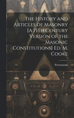 The History and Articles of Masonry [A 15Th Century Version of the Masonic Constitutions] Ed. M. Cooke 1