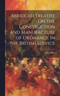 bokomslag Abridged Treatise On the Construction and Manufacture of Ordnance in the British Service