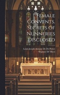 bokomslag Female Convents. Secrets of Nunneries Disclosed