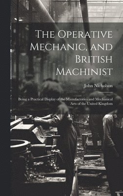 John Nicholson - Operative Mechanic, and British Machinist, Inbunden