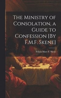 bokomslag The Ministry of Consolation, a Guide to Confession [By F.M.F. Skene]
