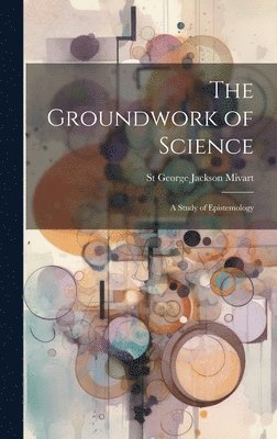 St George Jackson Mivart - Groundwork of Science, Inbunden