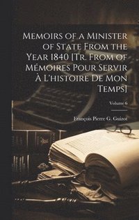 bokomslag Memoirs of a Minister of State From the Year 1840 [Tr. From of Mmoires Pour Servir  L'histoire De Mon Temps]; Volume 6