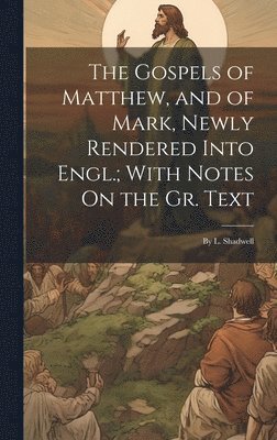 The Gospels of Matthew, and of Mark, Newly Rendered Into Engl.; With Notes On the Gr. Text 1