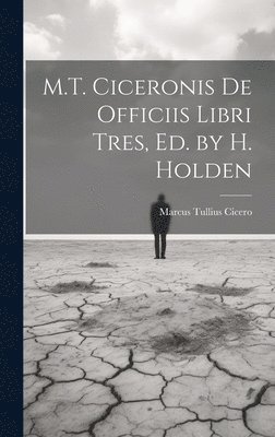 M.T. Ciceronis De Officiis Libri Tres, Ed. by H. Holden 1