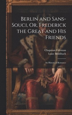 Berlin and Sans-Souci, Or, Frederick the Great and His Friends 1