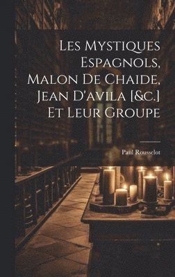 bokomslag Les Mystiques Espagnols, Malon De Chaide, Jean D'avila [&c.] Et Leur Groupe