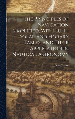 Janet Taylor - Principles of Navigation Simplified, With Luni-Solar and Horary Tables, and Their Application in Nautical Astronomy, Inbunden