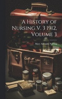 bokomslag A History of Nursing V. 3 1912, Volume 3