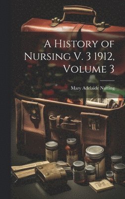 bokomslag History of Nursing V. 3 1912, Volume 3