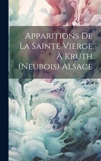 bokomslag Apparitions De La Sainte Vierge  Kruth (Neubois) Alsace