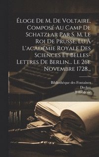 bokomslag loge De M. De Voltaire, Compos Au Camp De Schatzlar Par S. M. Le Roi De Prusse, Lu  L'acadmie Royale Des Sciences Et Belles-lettres De Berlin... Le 26e Novembre 1728...