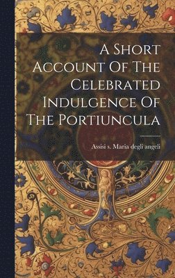 A Short Account Of The Celebrated Indulgence Of The Portiuncula 1