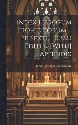 Index Librorum Prohibitorum ... Pii Sexti ... Jussu Editus. [With] Appendix 1