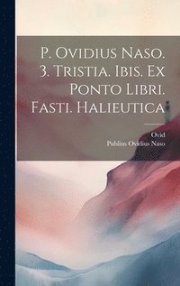 bokomslag P. Ovidius Naso. 3. Tristia. Ibis. Ex Ponto Libri. Fasti. Halieutica