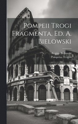 Pompeii Trogi Fragmenta, Ed. A. Bielowski 1