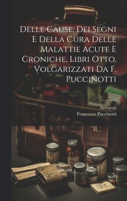 bokomslag Delle Cause, Dei Segni E Della Cura Delle Malattie Acute E Croniche, Libri Otto, Volgarizzati Da F. Puccinotti