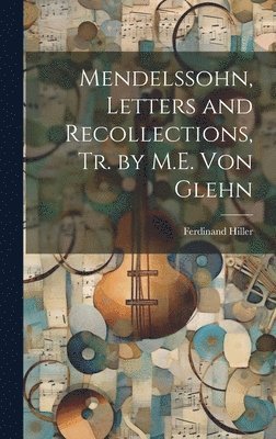 Mendelssohn, Letters and Recollections, Tr. by M.E. Von Glehn 1