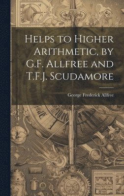 bokomslag Helps to Higher Arithmetic, by G.F. Allfree and T.F.J. Scudamore