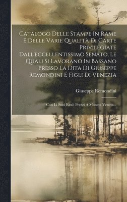 bokomslag Catalogo Delle Stampe In Rame E Delle Varie Qualit Di Carte Privilegiate Dall'eccellentissimo Senato, Le Quali Si Lavorano In Bassano Presso La Dita Di Giuseppe Remondini E Figli Di Venezia