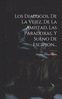bokomslag Dialogos, De La Vejez, De La Amistad, Las Paradoxas, Y Sueno De Escipion...