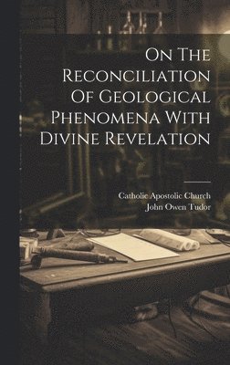 bokomslag On The Reconciliation Of Geological Phenomena With Divine Revelation